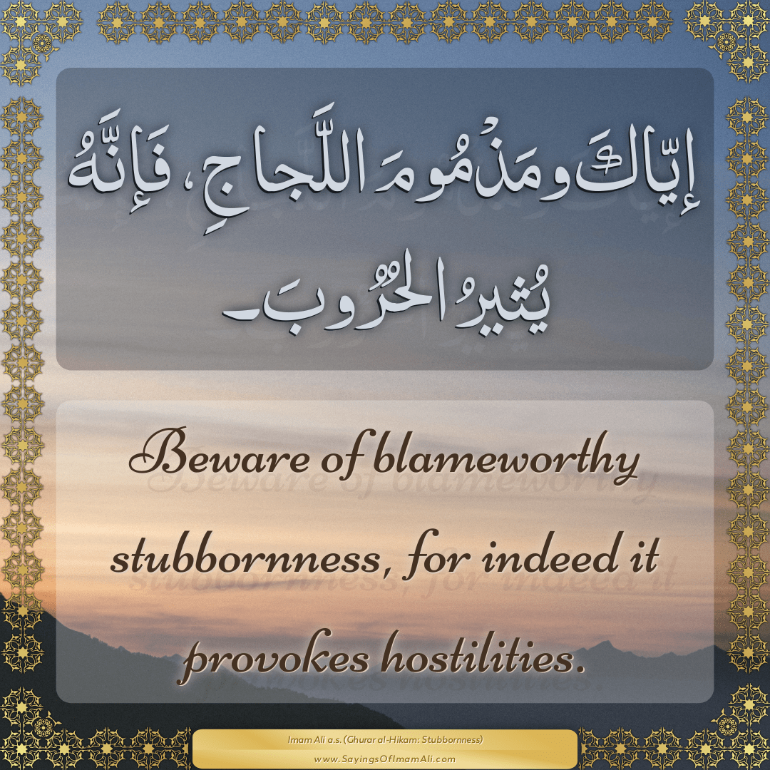 Beware of blameworthy stubbornness, for indeed it provokes hostilities.